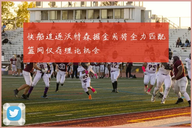 快船追逐沃特森掘金或将全力匹配篮网仅存理论机会