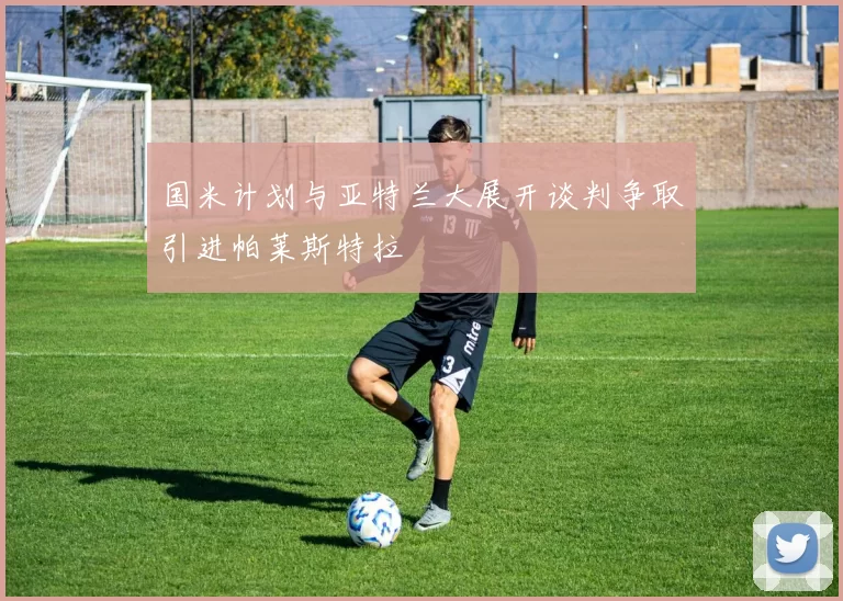 国米计划与亚特兰大展开谈判争取引进帕莱斯特拉