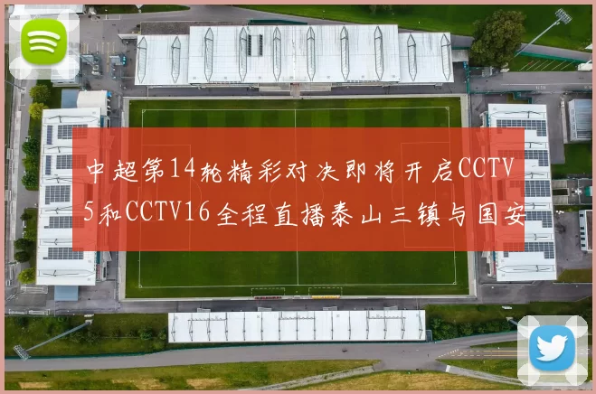 中超第14轮精彩对决即将开启CCTV5和CCTV16全程直播泰山三镇与国安河南之战