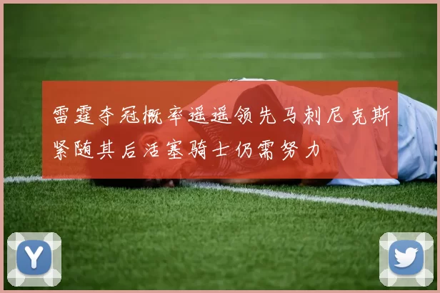 雷霆夺冠概率遥遥领先马刺尼克斯紧随其后活塞骑士仍需努力