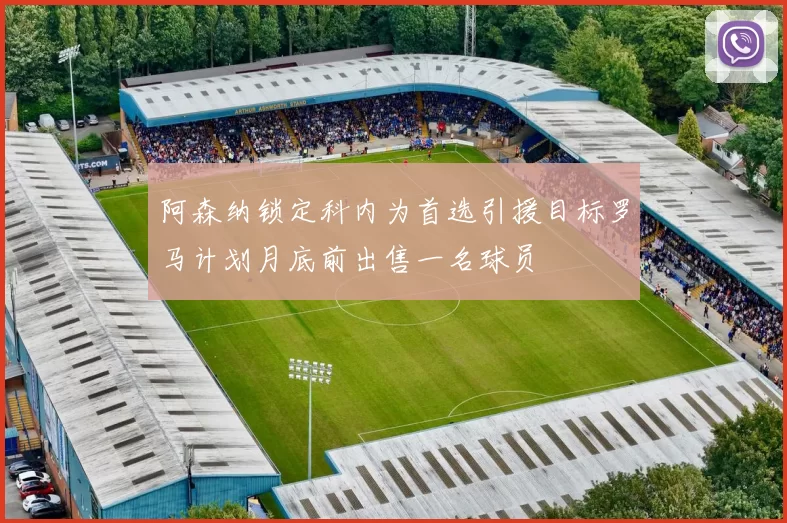 阿森纳锁定科内为首选引援目标罗马计划月底前出售一名球员